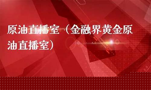 金融界黄金原油直播室交易所(黄金原油直播间)_https://www.wanyuyiyao.com_科创板_第1张
