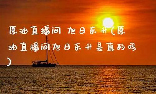 旭日东升原油直播间(旭日东升原油直播间在哪)_https://www.wanyuyiyao.com_北交所_第1张