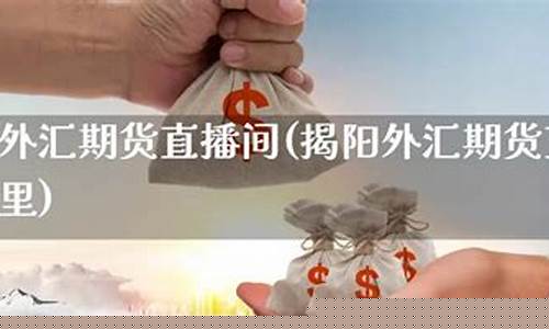 揭阳信管家外汇期货直播间(揭阳信管家外汇期货直播间在哪里)_https://www.wanyuyiyao.com_创业板_第1张