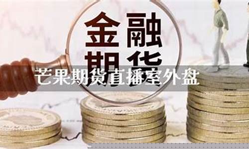 芒果期货直播室外盘(芒果期货直播间)_https://www.wanyuyiyao.com_上交所_第1张