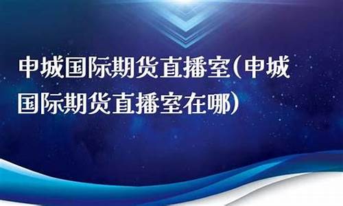 申城期货直播间在哪(申城期货直播间在哪看)_https://www.wanyuyiyao.com_上交所_第1张