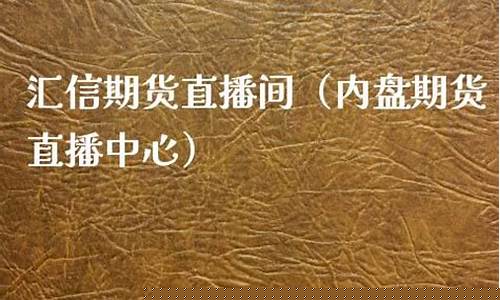 汇信期货直播间在哪里看(汇信期货直播间在哪里看到)_https://www.wanyuyiyao.com_上交所_第1张