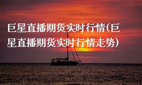 巨星直播期货实时行情走势(巨星直播期货实时行情走势图)_https://www.wanyuyiyao.com_创业板_第1张