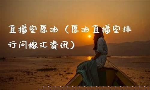 汇禧原油直播室(汇禧原油直播室在哪)_https://www.wanyuyiyao.com_深交所_第1张