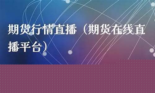 期货在线直播平台有哪些好(期货在线直播平台有哪些好的)_https://www.wanyuyiyao.com_深交所_第1张