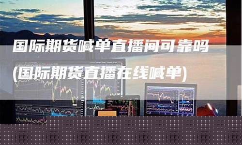 网上期货直播间可靠吗(网上期货直播间可靠吗安全吗)_https://www.wanyuyiyao.com_上交所_第1张