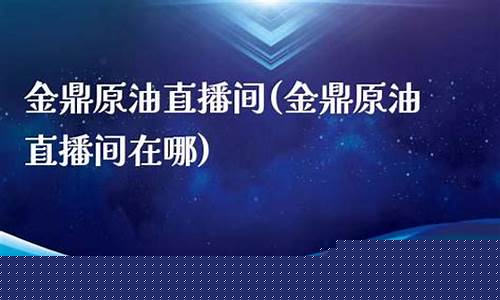 金鼎原油直播间(金鼎原油直播间在哪)_https://www.wanyuyiyao.com_上交所_第1张
