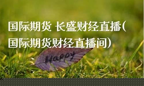 长盛财经直播国际期货(正大财经国际期货直播)_https://www.wanyuyiyao.com_深交所_第1张
