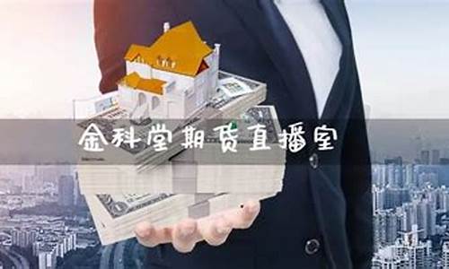金科堂期货直播间(金科堂期货直播间在哪)_https://www.wanyuyiyao.com_深交所_第1张