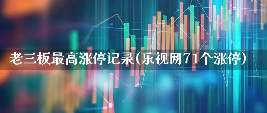 老三板最高涨停记录(乐视网71个涨停)_https://www.wanyuyiyao.com_科创板_第1张