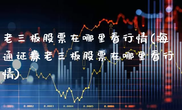 老三板股票在哪里看行情(海通证券老三板股票在哪里看行情)_https://www.wanyuyiyao.com_科创板_第1张