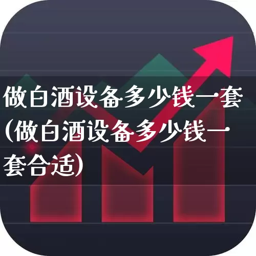 做白酒设备多少钱一套(做白酒设备多少钱一套合适)_https://www.wanyuyiyao.com_上交所_第1张