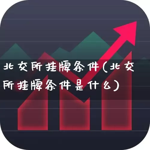 北交所挂牌条件(北交所挂牌条件是什么)_https://www.wanyuyiyao.com_上交所_第1张