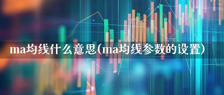 ma均线什么意思(ma均线参数的设置)_https://www.wanyuyiyao.com_北交所_第1张