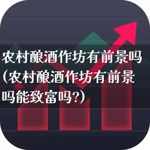 农村酿酒作坊有前景吗(农村酿酒作坊有前景吗能致富吗?)_https://www.wanyuyiyao.com_深交所_第1张