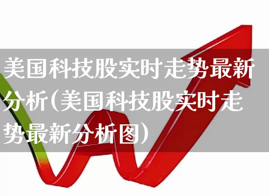 美国科技股实时走势最新分析(美国科技股实时走势最新分析图)_https://www.wanyuyiyao.com_科创板_第1张