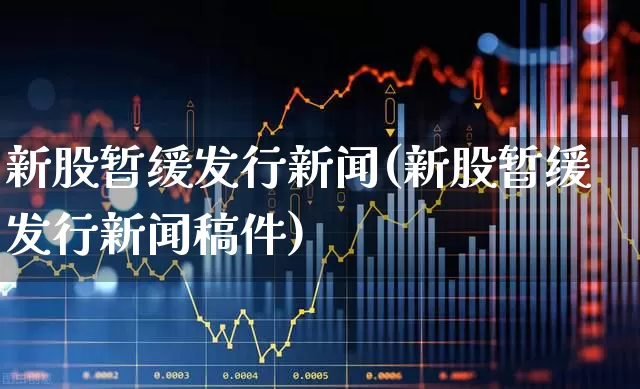新股暂缓发行新闻(新股暂缓发行新闻稿件)_https://www.wanyuyiyao.com_上交所_第1张