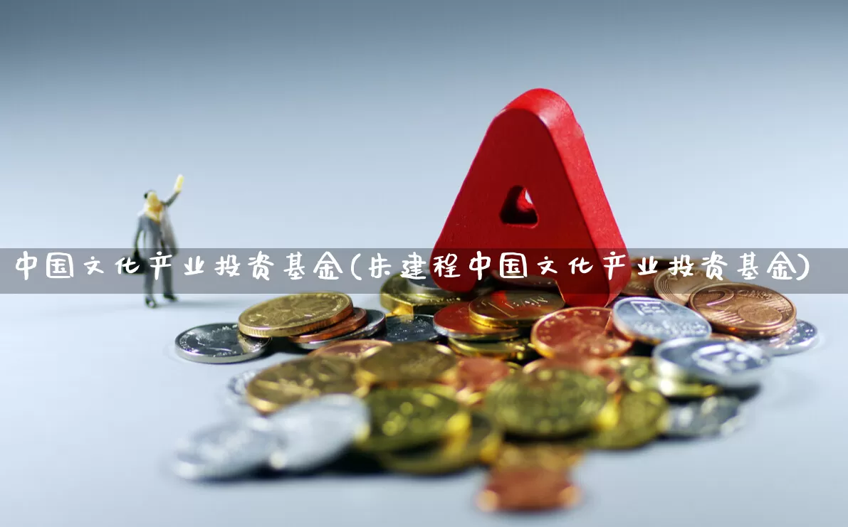 中国文化产业投资基金(朱建程中国文化产业投资基金)_https://www.wanyuyiyao.com_创业板_第1张