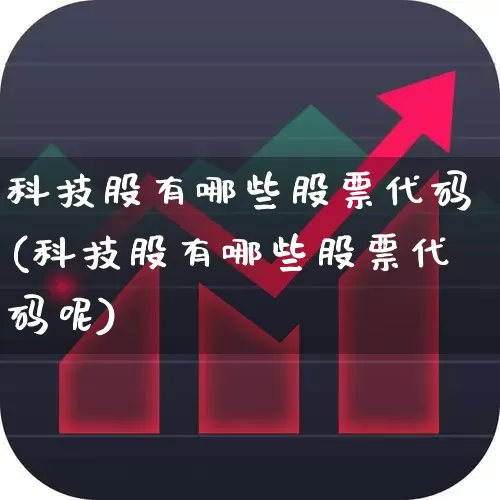 科技股有哪些股票代码(科技股有哪些股票代码呢)_https://www.wanyuyiyao.com_深交所_第1张