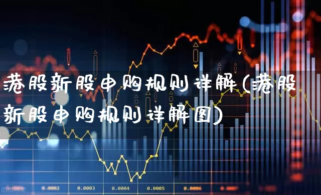 港股新股申购规则详解(港股新股申购规则详解图)_https://www.wanyuyiyao.com_上交所_第1张