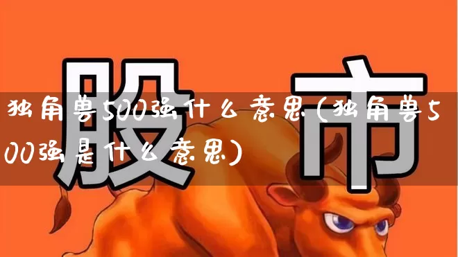 独角兽500强什么意思(独角兽500强是什么意思)_https://www.wanyuyiyao.com_北交所_第1张