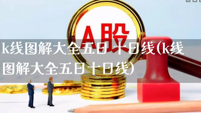 k线图解大全五日 十日线(k线图解大全五日十日线)_https://www.wanyuyiyao.com_北交所_第1张