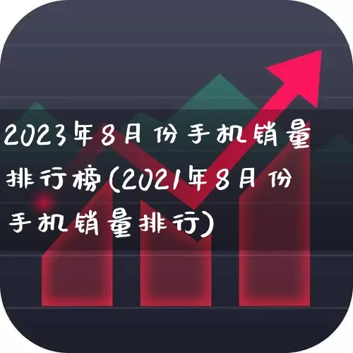 2023年8月份手机销量排行榜(2021年8月份手机销量排行)_https://www.wanyuyiyao.com_深交所_第1张