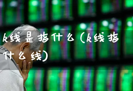k线是指什么(k线指什么线)_https://www.wanyuyiyao.com_创业板_第1张