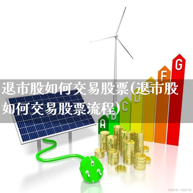 退市股如何交易股票(退市股如何交易股票流程)_https://www.wanyuyiyao.com_创业板_第1张