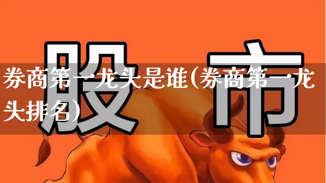 券商第一龙头是谁(券商第一龙头排名)_https://www.wanyuyiyao.com_科创板_第1张
