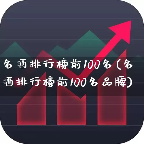 名酒排行榜前100名(名酒排行榜前100名品牌)_https://www.wanyuyiyao.com_上交所_第1张