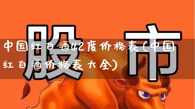 中国红白酒42度价格表(中国红白酒价格表大全)_https://www.wanyuyiyao.com_创业板_第1张