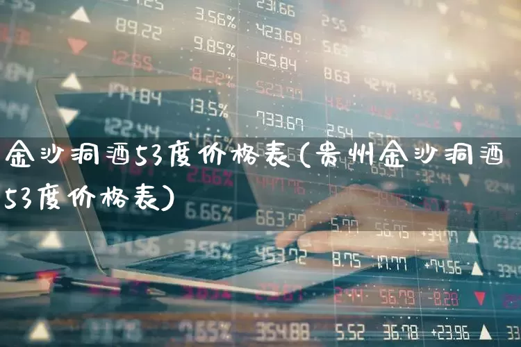 金沙洞酒53度价格表(贵州金沙洞酒53度价格表)_https://www.wanyuyiyao.com_上交所_第1张