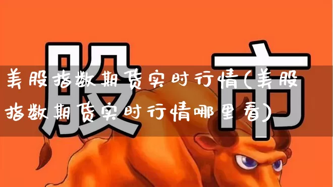 美股指数期货实时行情(美股指数期货实时行情哪里看)_https://www.wanyuyiyao.com_深交所_第1张