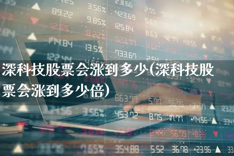 深科技股票会涨到多少(深科技股票会涨到多少倍)_https://www.wanyuyiyao.com_创业板_第1张
