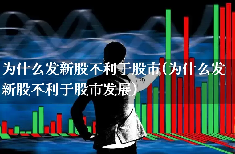 为什么发新股不利于股市(为什么发新股不利于股市发展)_https://www.wanyuyiyao.com_北交所_第1张