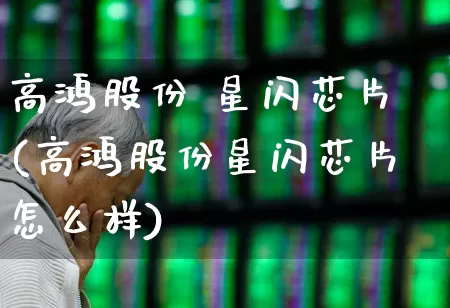高鸿股份 星闪芯片(高鸿股份星闪芯片怎么样)_https://www.wanyuyiyao.com_上交所_第1张