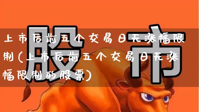 上市后前五个交易日无涨幅限制(上市后前五个交易日无涨幅限制的股票)_https://www.wanyuyiyao.com_深交所_第1张