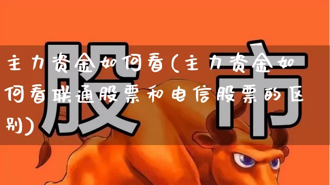 主力资金如何看(主力资金如何看联通股票和电信股票的区别)_https://www.wanyuyiyao.com_深交所_第1张