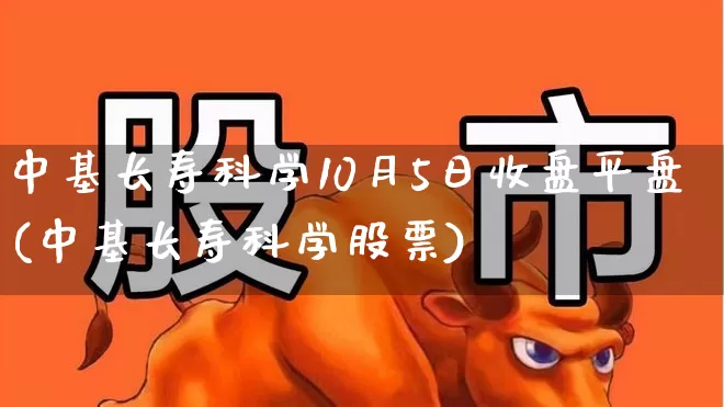 中基长寿科学10月5日收盘平盘(中基长寿科学股票)_https://www.wanyuyiyao.com_上交所_第1张