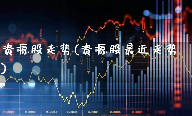 资源股走势(资源股最近走势)_https://www.wanyuyiyao.com_北交所_第1张