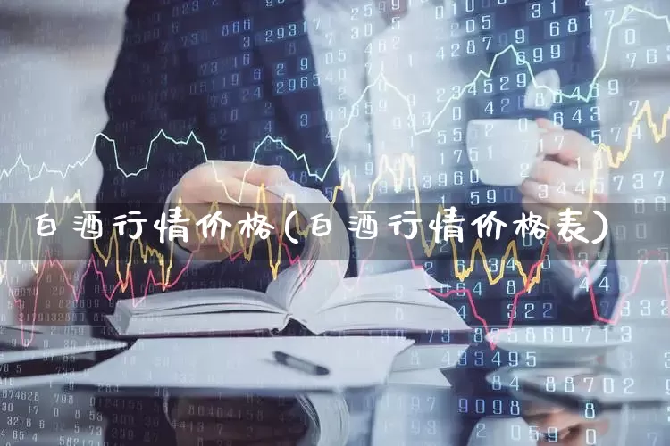 白酒行情价格(白酒行情价格表)_https://www.wanyuyiyao.com_上交所_第1张