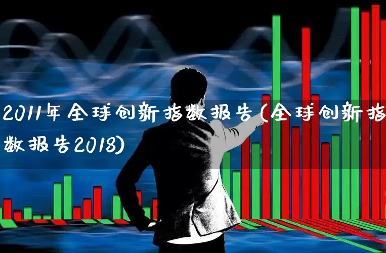 2011年全球创新指数报告(全球创新指数报告2018)_https://www.wanyuyiyao.com_科创板_第1张