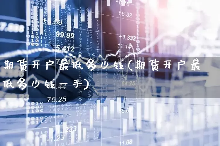 期货开户最低多少钱(期货开户最低多少钱一手)_https://www.wanyuyiyao.com_创业板_第1张
