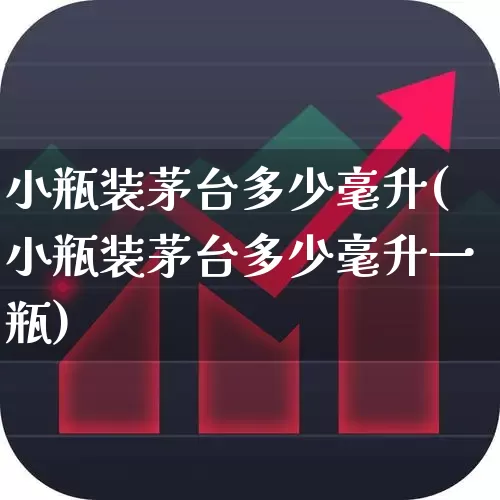 小瓶装茅台多少毫升(小瓶装茅台多少毫升一瓶)_https://www.wanyuyiyao.com_深交所_第1张