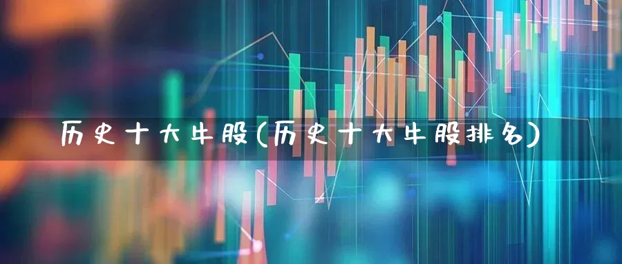 历史十大牛股(历史十大牛股排名)_https://www.wanyuyiyao.com_北交所_第1张