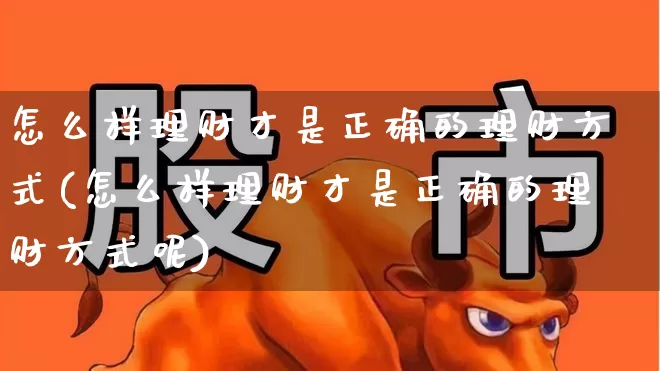 怎么样理财才是正确的理财方式(怎么样理财才是正确的理财方式呢)_https://www.wanyuyiyao.com_上交所_第1张