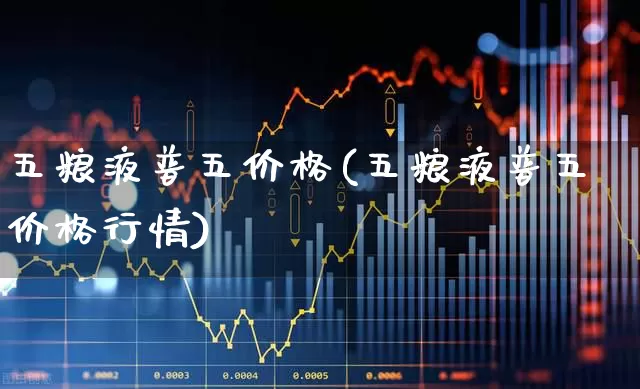 五粮液普五价格(五粮液普五价格行情)_https://www.wanyuyiyao.com_科创板_第1张