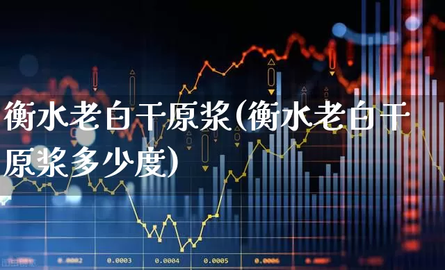 衡水老白干原浆(衡水老白干原浆多少度)_https://www.wanyuyiyao.com_创业板_第1张