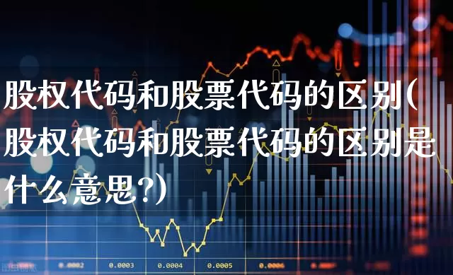 股权代码和股票代码的区别(股权代码和股票代码的区别是什么意思?)_https://www.wanyuyiyao.com_科创板_第1张